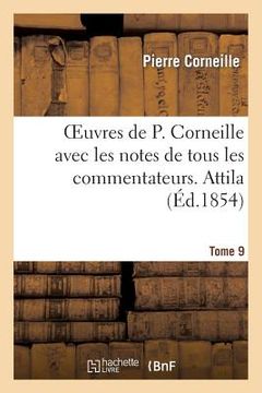 portada Oeuvres de P. Corneille avec les notes de tous les commentateurs. Tome 9 Attila (en Francés)