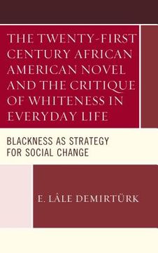 portada The Twenty-First Century African American Novel and the Critique of Whiteness in Everyday Life: Blackness as Strategy for Social Change (en Inglés)