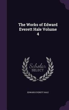portada The Works of Edward Everett Hale Volume 4 (en Inglés)