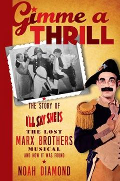portada Gimme a Thrill: The Story of I'll Say She Is, The Lost Marx Brothers Musical, and How It Was Found