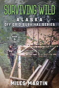 portada Surviving Wild: The Alaska Off Grid Survival Series (en Inglés)