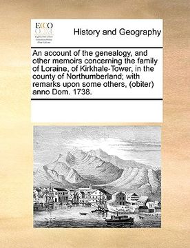 portada an account of the genealogy, and other memoirs concerning the family of loraine, of kirkhale-tower, in the county of northumberland; with remarks upo (en Inglés)