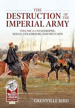portada The Destruction of the Imperial Army: Volume 4: Catastrophe: Sedan, Strasbourg and Metz 1870 (From Musket to Maxim) (en Inglés)