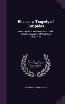 portada Rhesus, a Tragedy of Euripides: An Essay for Special Honors in Greek From the University of Wisconsin, June, 1880