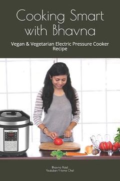 portada Cooking Smart with Bhavna: Vegan & Vegetarian Electric Pressure Cooker Recipe (en Inglés)