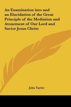portada an examination into and an elucidation of the great principle of the mediation and atonement of our lord and savior jesus christ (en Inglés)
