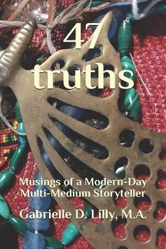 portada 47 Truths: Musings of a Modern-Day Multi-Medium Storyteller; A Playful Exploration of Alchemy and Coherence Through the Transform (en Inglés)