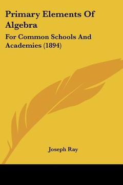 portada primary elements of algebra: for common schools and academies (1894) (en Inglés)