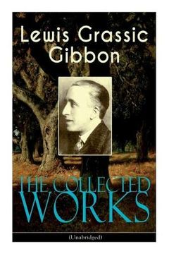 portada The Collected Works of Lewis Grassic Gibbon (Unabridged): A Scots Quair - Complete Trilogy: Sunset Song, Cloud Howeii & Grey Granite; Three go Back (en Inglés)