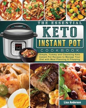 portada The Essential Keto Instant Pot Cookbook: Simple, Yummy and Cleansing Keto Instant Pot Recipes to Manage Your Diet with Meal Planning & Prepping (en Inglés)