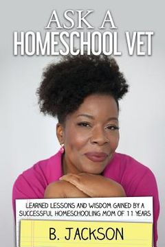 portada Ask a Homeschool Vet: Learned Lessons and Wisdom Gained by a Successful Homeschooling Mom of 11 Years (en Inglés)