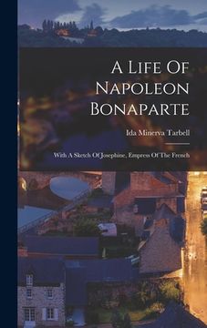 portada A Life Of Napoleon Bonaparte: With A Sketch Of Josephine, Empress Of The French