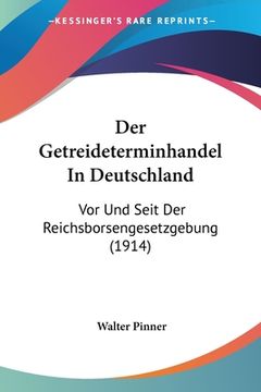 portada Der Getreideterminhandel In Deutschland: Vor Und Seit Der Reichsborsengesetzgebung (1914) (in German)