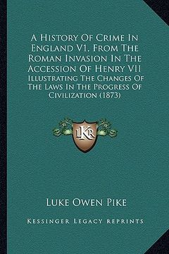 portada a history of crime in england v1, from the roman invasion in the accession of henry vii: illustrating the changes of the laws in the progress of civ (en Inglés)