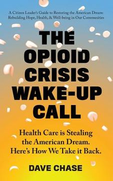 portada The Opioid Crisis Wake-Up Call: Health Care is Stealing the American Dream. Here's How We Take it Back. (en Inglés)