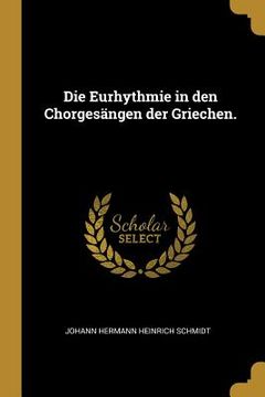 portada Die Eurhythmie in den Chorgesängen der Griechen. (en Alemán)