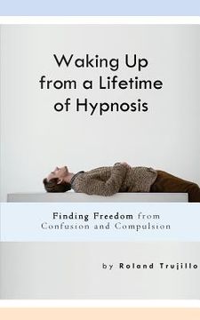 portada Waking Up from a Lifetime of Hypnosis: Finding Freedom from Confusion and Compulsion (en Inglés)