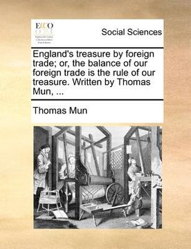 portada england's treasure by foreign trade; or, the balance of our foreign trade is the rule of our treasure. written by thomas mun, ... (en Inglés)