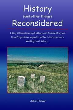 portada History (and other things) Reconsidered: Essays Reconsidering History and How Progressive Agendas Affect Contemporary Writings on History
