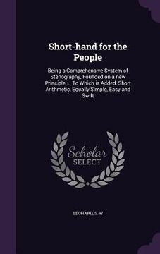portada Short-hand for the People: Being a Comprehensive System of Stenography, Founded on a new Principle ... To Which is Added, Short Arithmetic, Equal (en Inglés)