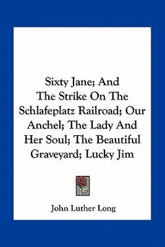 portada sixty jane; and the strike on the schlafeplatz railroad; our anchel; the lady and her soul; the beautiful graveyard; lucky jim (en Inglés)