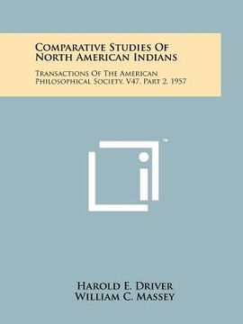 portada comparative studies of north american indians: transactions of the american philosophical society, v47, part 2, 1957 (en Inglés)