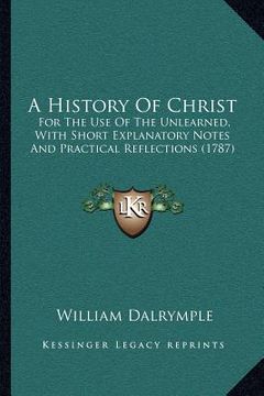 portada a history of christ: for the use of the unlearned, with short explanatory notes and practical reflections (1787) (en Inglés)