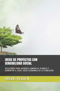 portada Ideas de Proyectos Con Sensibilidad Social: Soluciones Para Ayudar a Limpiar Al Planeta Y Aumentar El Nivel Socio Económico de la Población