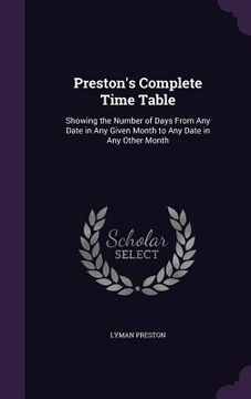 portada Preston's Complete Time Table: Showing the Number of Days From Any Date in Any Given Month to Any Date in Any Other Month (en Inglés)