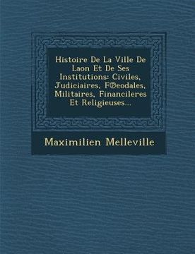 portada Histoire De La Ville De Laon Et De Ses Institutions: Civiles, Judiciaires, F℗eodales, Militaires, Financileres Et Religieuses... (en Francés)