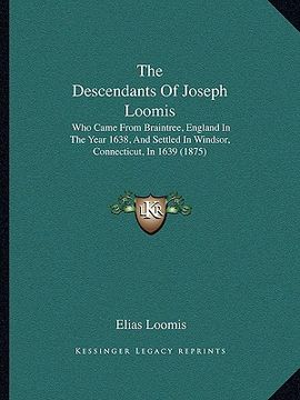 portada the descendants of joseph loomis: who came from braintree, england in the year 1638, and settled in windsor, connecticut, in 1639 (1875) (in English)
