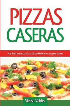 portada Pizzas Caseras: Más de 50 recetas para hacer pizzas deliciosas en muy poco tiempo