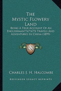 portada the mystic flowery land: being a true account of an englishmanacentsa -a centss travels and adventures in china (1899)
