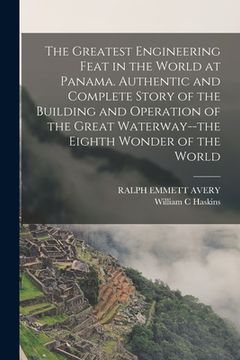 portada The Greatest Engineering Feat in the World at Panama. Authentic and Complete Story of the Building and Operation of the Great Waterway--the Eighth Won (en Inglés)