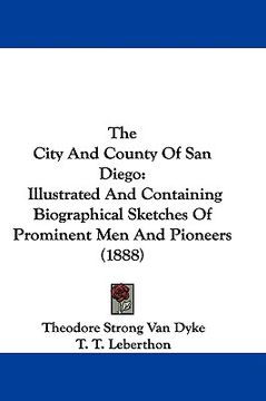 portada the city and county of san diego: illustrated and containing biographical sketches of prominent men and pioneers (1888) (in English)