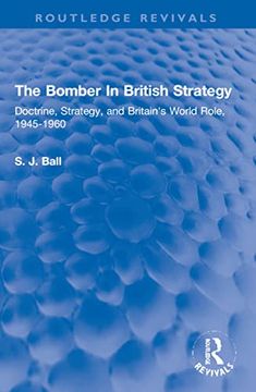 portada The Bomber in British Strategy: Doctrine, Strategy, and Britain'S World Role, 1945-1960 (Routledge Revivals) (en Inglés)