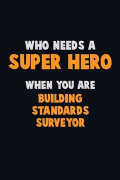 portada Who Need A SUPER HERO, When You Are Building Standards Surveyor: 6X9 Career Pride 120 pages Writing Notebooks (en Inglés)