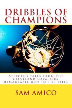 portada Dribbles of Champions: Selected tales from the Cleveland Cavaliers' remarkable run to the title (en Inglés)