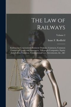 portada The Law of Railways: Embracing Corporations, Eminent Domain, Contracts, Common Carriers of Goods and Passengers, Telegraph Companies, Equit (in English)