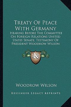 portada treaty of peace with germany: hearing before the committee on foreign relations united states senate, testimony of president woodrow wilson (1919) (en Inglés)