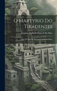 portada O Martyrio do Tiradentes: Ou, Frei José do Desterro; Lenda Brazileira (en Portugués)