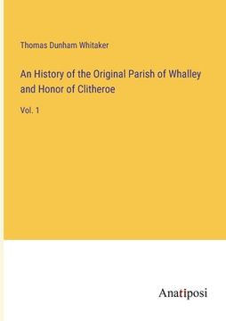 portada An History of the Original Parish of Whalley and Honor of Clitheroe: Vol. 1 (in English)