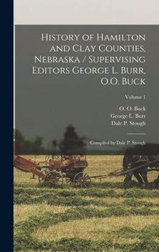 portada History of Hamilton and Clay Counties, Nebraska / Supervising Editors George L. Burr, O.O. Buck; Compiled by Dale P. Stough; Volume 1 (in English)