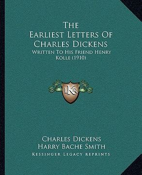 portada the earliest letters of charles dickens: written to his friend henry kolle (1910) (en Inglés)