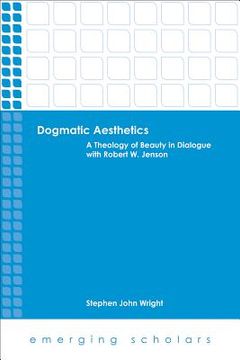 portada Dogmatic Aesthetics: A Theology of Beauty in Dialogue with Robert W. Jenson (en Inglés)