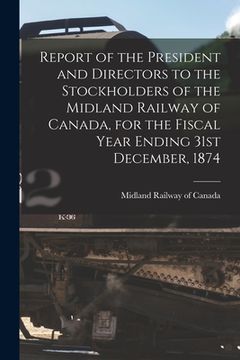 portada Report of the President and Directors to the Stockholders of the Midland Railway of Canada, for the Fiscal Year Ending 31st December, 1874 [microform] (en Inglés)