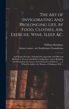 portada The Art of Invigorating and Prolonging Life, by Food, Clothes, Air, Exercise, Wine, Sleep, &c.: and Peptic Precepts, Pointing out Agreeable and Effect (en Inglés)