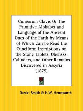 portada cuneorum clavis or the primitive alphabet and language of the ancient ones of the earth by means of which can be read the cuneiform inscriptions on th (en Inglés)