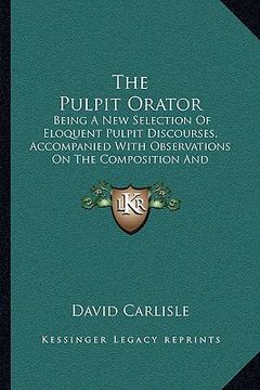 portada the pulpit orator the pulpit orator: being a new selection of eloquent pulpit discourses, accompabeing a new selection of eloquent pulpit discourses, (en Inglés)