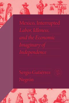 portada Mexico, Interrupted: Labor, Idleness, and the Economic Imaginary of Independence (en Inglés)